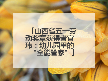 山西省五一劳动奖章获得者官玮：幼儿园里的“全能管家”