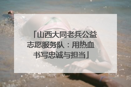 山西大同老兵公益志愿服务队：用热血书写忠诚与担当
