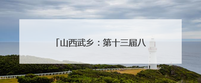 山西武乡：第十三届八路军文化旅游节举行