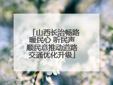 山西长治畅路暖民心 听民声顺民意推动道路交通优化升级