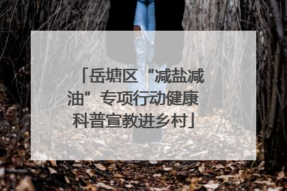 岳塘区“减盐减油”专项行动健康科普宣教进乡村