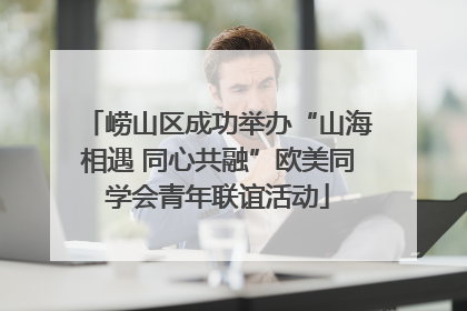 崂山区成功举办“山海相遇 同心共融”欧美同学会青年联谊活动