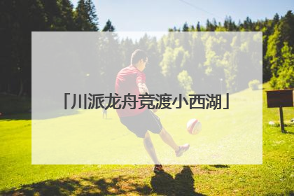 川派龙舟竞渡小西湖