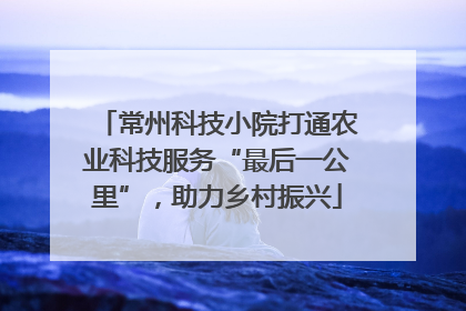 常州科技小院打通农业科技服务“最后一公里”，助力乡村振兴