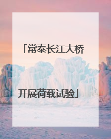 常泰长江大桥开展荷载试验