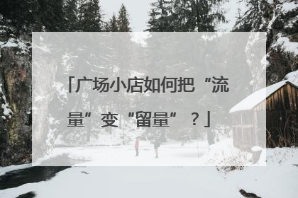 广场小店如何把“流量”变“留量”？