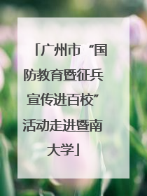广州市“国防教育暨征兵宣传进百校”活动走进暨南大学
