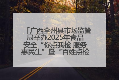 广西全州县市场监管局举办2025年食品安全“你点我检 服务惠民生”暨“百姓点检日”活动启动仪式