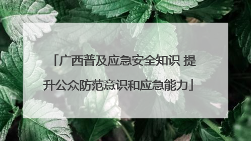 广西普及应急安全知识 提升公众防范意识和应急能力
