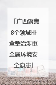 广西聚焦8个领域排查整治涉重金属环境安全隐患