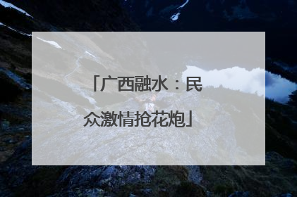 广西融水：民众激情抢花炮