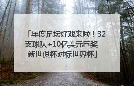 年度足坛好戏来啦！32支球队+10亿美元巨奖 新世俱杯对标世界杯