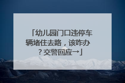 幼儿园门口违停车辆堵住去路，该咋办？交警回应→