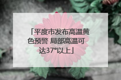 平度市发布高温黄色预警 局部高温可达37°以上