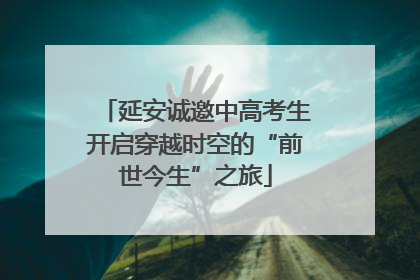 延安诚邀中高考生开启穿越时空的“前世今生”之旅