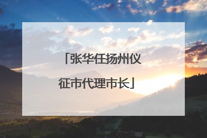 张华任扬州仪征市代理市长