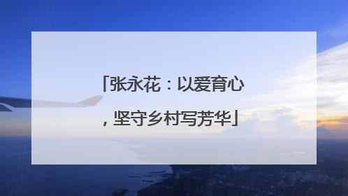 张永花：以爱育心，坚守乡村写芳华