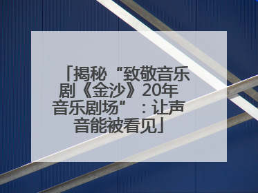 揭秘“致敬音乐剧《金沙》20年音乐剧场”：让声音能被看见
