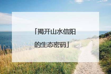揭开山水信阳的生态密码