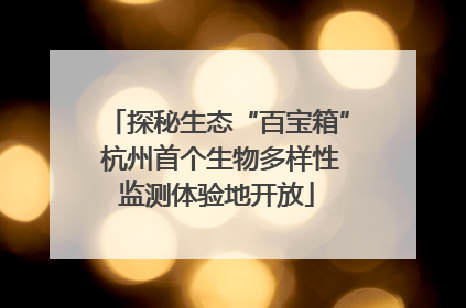 探秘生态“百宝箱” 杭州首个生物多样性监测体验地开放