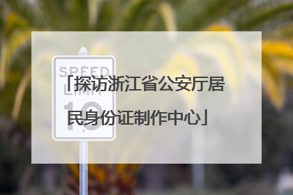 探访浙江省公安厅居民身份证制作中心
