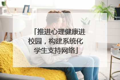 推进心理健康进校园，构建系统化学生支持网络