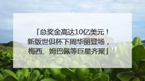 总奖金高达10亿美元！新版世俱杯下周华丽登场，梅西、姆巴佩等巨星齐聚