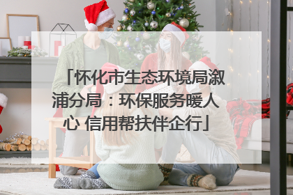 怀化市生态环境局溆浦分局：环保服务暖人心 信用帮扶伴企行