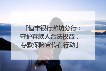 恒丰银行潍坊分行：守护存款人合法权益，存款保险宣传在行动