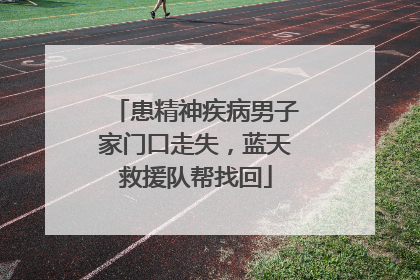 患精神疾病男子家门口走失，蓝天救援队帮找回
