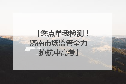 您点单我检测！济南市场监管全力护航中高考