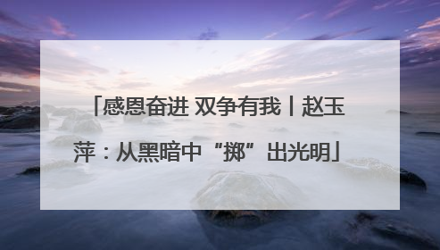感恩奋进 双争有我丨赵玉萍：从黑暗中“掷”出光明