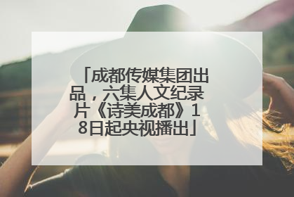 成都传媒集团出品，六集人文纪录片《诗美成都》18日起央视播出