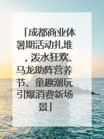 成都商业体暑期活动扎堆，泼水狂欢、马龙助阵营养节、童趣潮玩引爆消费新场景