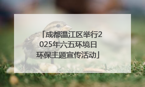 成都温江区举行2025年六五环境日环保主题宣传活动