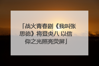 战火青春剧《我叫张思德》将登央八 以信仰之光照亮荧屏