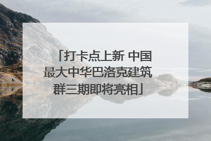 打卡点上新 中国最大中华巴洛克建筑群三期即将亮相