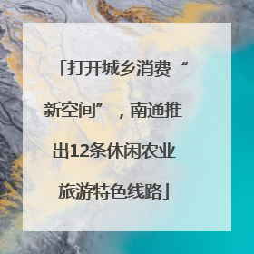 打开城乡消费“新空间”，南通推出12条休闲农业旅游特色线路