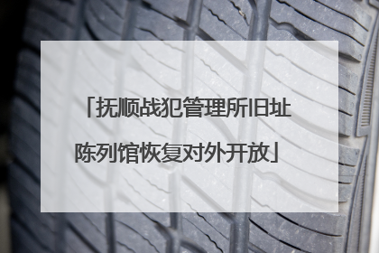 抚顺战犯管理所旧址陈列馆恢复对外开放