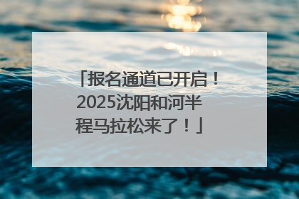 报名通道已开启！2025沈阳和河半程马拉松来了！