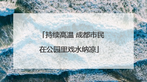 持续高温 成都市民在公园里戏水纳凉