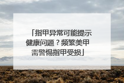 指甲异常可能提示健康问题？频繁美甲需警惕指甲受损