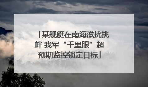 某舰艇在南海滋扰挑衅 我军“千里眼”超预期监控锁定目标