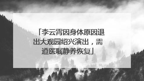 李云霄因身体原因退出大观园绍兴演出，需遵医嘱静养恢复