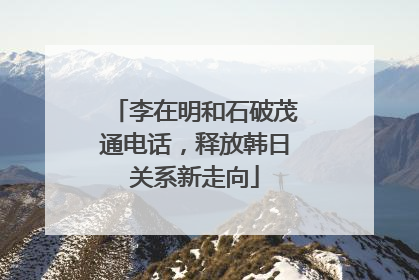 李在明和石破茂通电话，释放韩日关系新走向