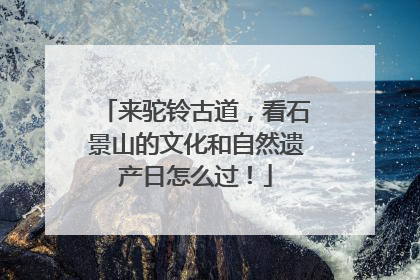 来驼铃古道，看石景山的文化和自然遗产日怎么过！