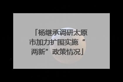 杨继承调研太原市加力扩围实施“两新”政策情况