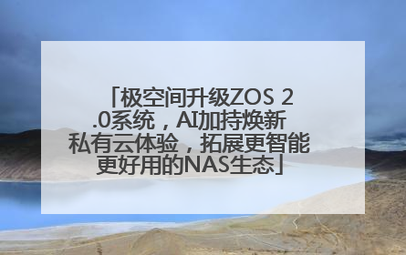 极空间升级ZOS 2.0系统，AI加持焕新私有云体验，拓展更智能更好用的NAS生态