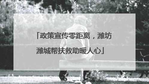 政策宣传零距离，潍坊潍城帮扶救助暖人心