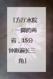 方厅水院：一脚跨两省，15分钟跑遍长三角